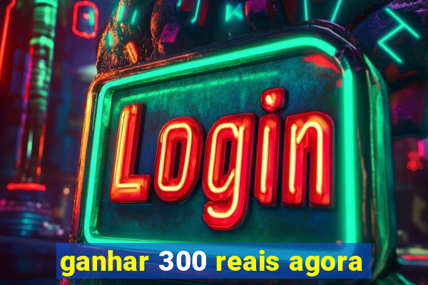 ganhar 300 reais agora